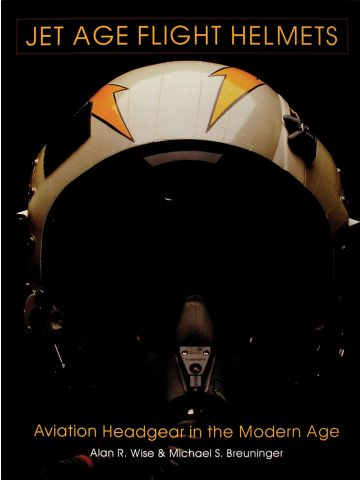 Jet Age Flight Helmets: Aviation Headgear in the Modern Age by Alan R. Wise
