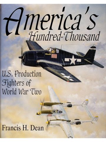 America's Hundred Thousand U.S. Production Fighters of WWII by Francis H. Dean