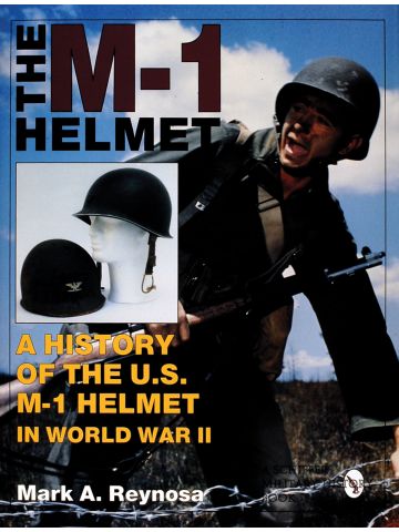 The M-1 Helmet A History of the U.S. M-1 Helmet in World War II by Mark Reynosa