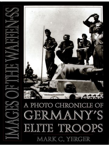 Images of the Waffen-SS A Photo Chronicle of Germany’s Elite Troops Mark Yerger