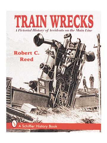 Train Wrecks: A Pictorial History Of Accidents On The Main Line by Robert C Reed