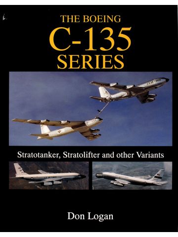 The Boeing C-135 Series: Stratotanker, Stratolifter & Variants by Don Logan
