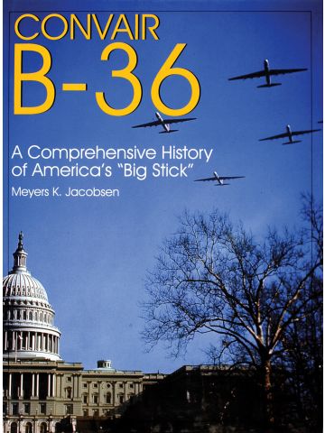 Convair B-36: Comprehensive History of America’s Big Stick by Meyers K. Jacobsen