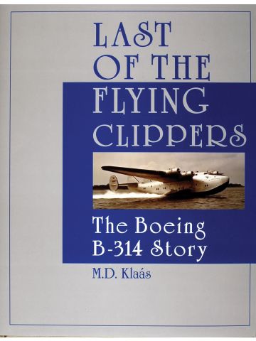 Last of the Flying Clippers The Boeing B-314 Story by M.D. Klaas