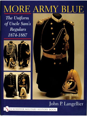 More Army Blue: The Uniform of Uncle Sam’s Regulars 1874-1887 by John Langellier