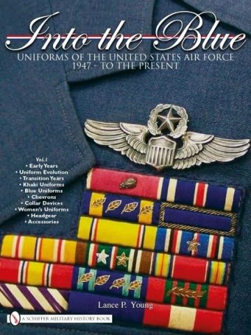 Into the Blue Uniforms of the US Air Force 1947 - Present Vol 1 by Lance P Young