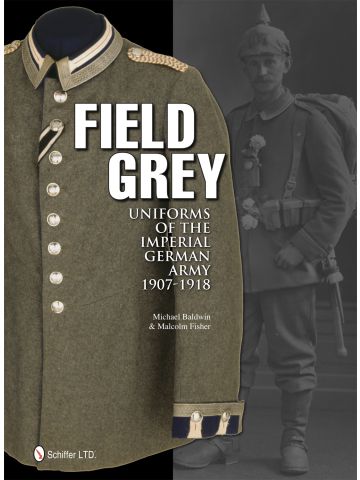 Field Grey Uniforms of the Imperial German Army 1907-1918 by Michael Baldwin