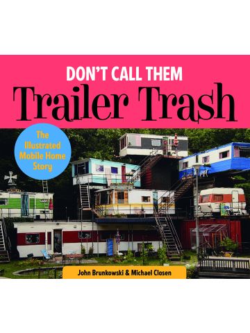 Don't Call Them Trailer Trash: The Illustrated Mobile Home Story by J Brunkowski