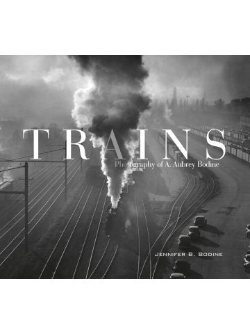 Trains: The Photography of A Aubrey Bodine by Jennifer B Bodine