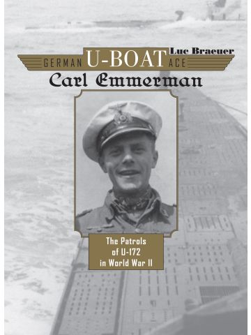 German U-boat Ace Carl Emmermann The Patrols of U-172 in WWII by Luc Braeuer