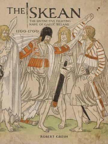 The Skean: The Distinctive Fighting Knife of Gaelic Ireland 1500-1700 by R Gresh