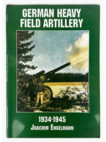 German Heavy Field Artillery 1934-1945 by Joachim Engelmann