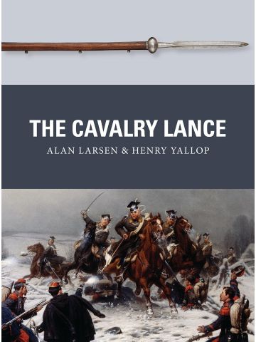 The Cavalry Lance (Weapons) by Alan Larsen & Henry Yallop