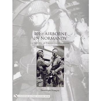 101st Airborne in Normandy A History in Period Photographs by Dominique Francois